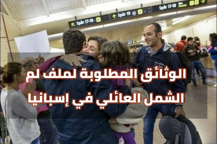 الوثائق المطلوبة لملف لم الشمل العائلي في اسبانيا